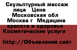 Скульптурный массаж лица › Цена ­ 800 - Московская обл., Москва г. Медицина, красота и здоровье » Косметические услуги   